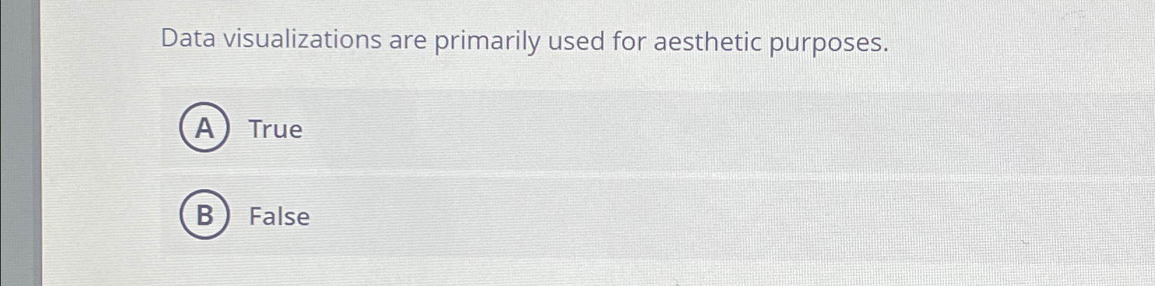  Data visualizations are primarily used for aesthetic purposes. True False 
