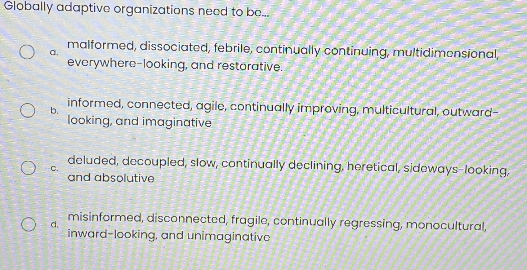  Globally adaptive organizations need to be... a. malformed, dissociated, febrile, continually