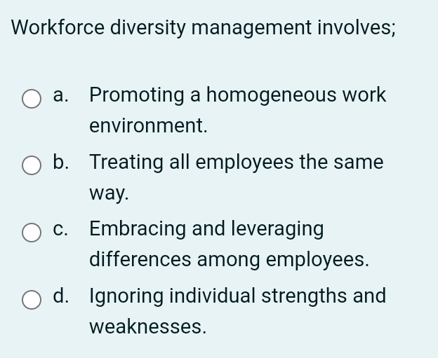  Workforce diversity management involves; a. Promoting a homogeneous work environment. b.