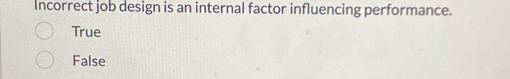  Incorrect job design is an internal factor influencing performance. True False