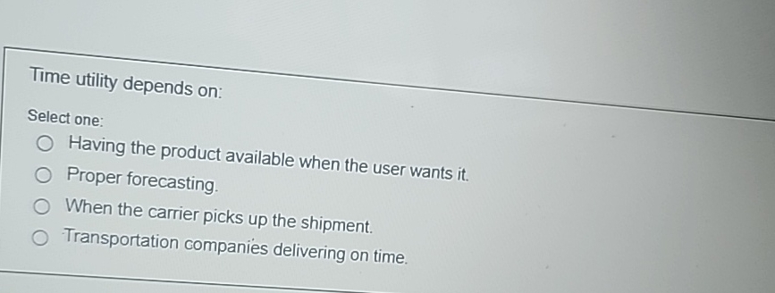  Time utility depends on: Select one: Having the product available when
