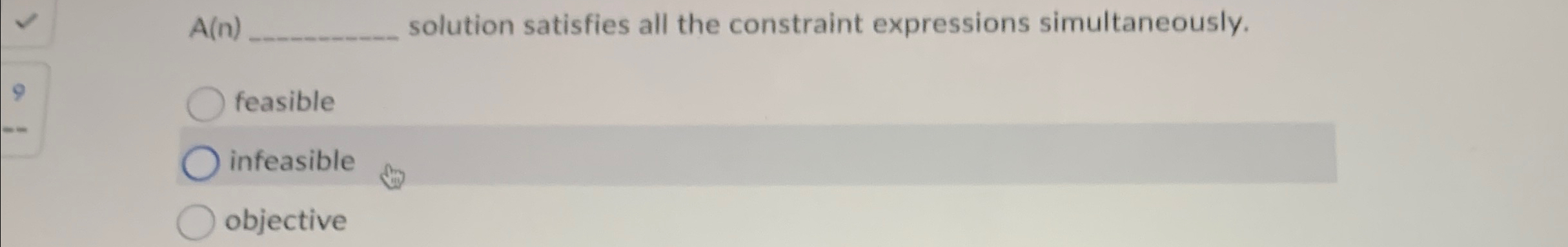  A(n) solution satisfies all the constraint expressions simultaneously. feasible infeasible objective