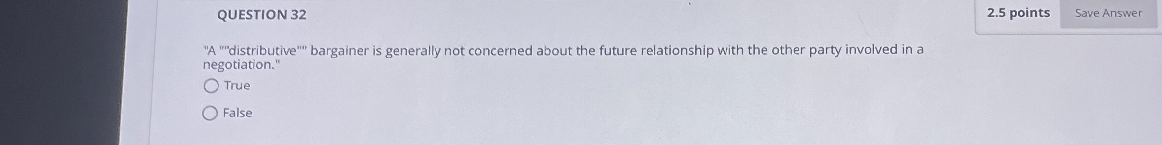 QUESTION 32 2.5 points "A ""distributive"" bargainer is generally not concerned