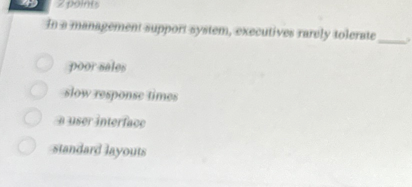  In a management support system, executives rarely tolerate poor sales Slow