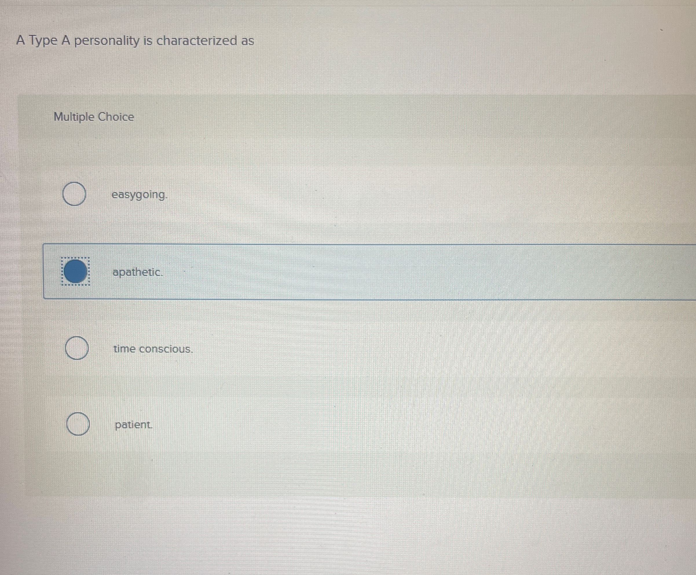  A Type A personality is characterized as Multiple Choice easygoing. apathetic.