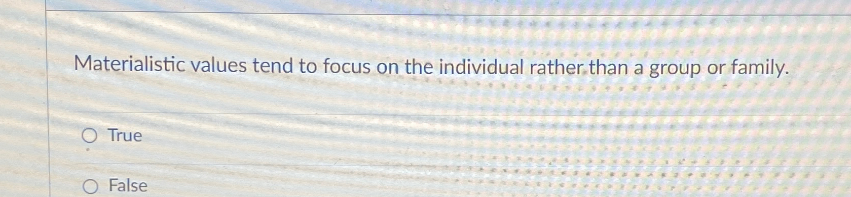  Materialistic values tend to focus on the individual rather than a