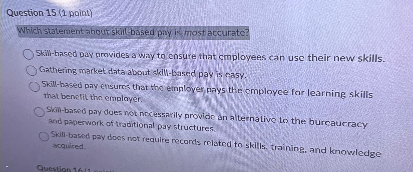  Question 15(1 point) Which statement about skill-based pay is most accurate?