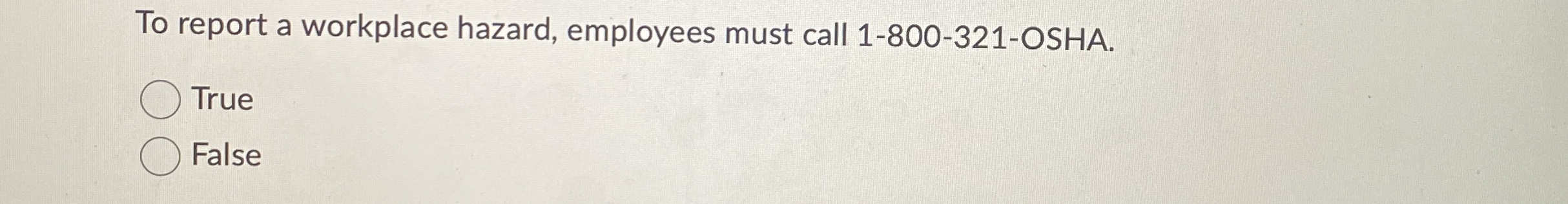  To report a workplace hazard, employees must call 1-800-321-OSHA. True False