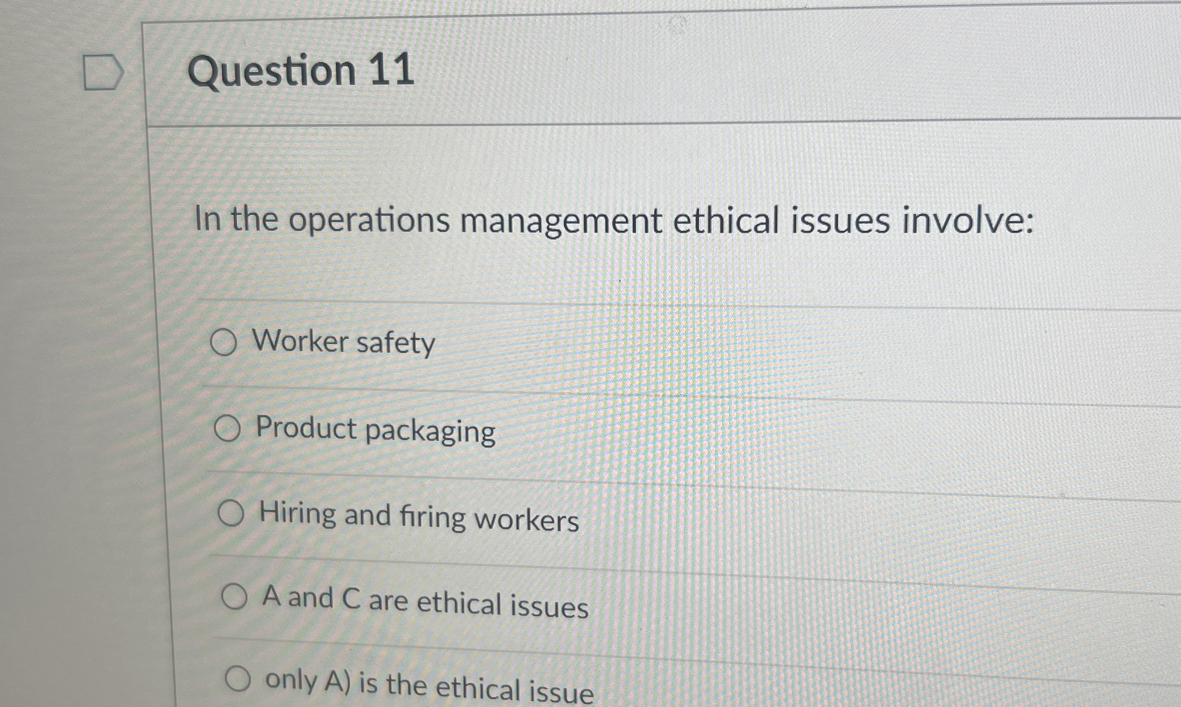  Question 11 In the operations management ethical issues involve: Worker safety