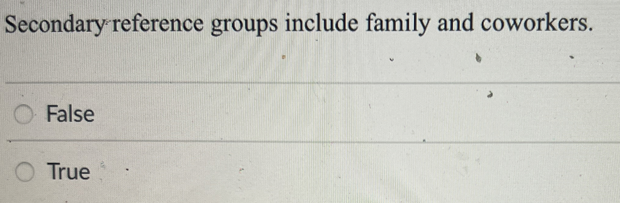  Secondary reference groups include family and coworkers. False True 