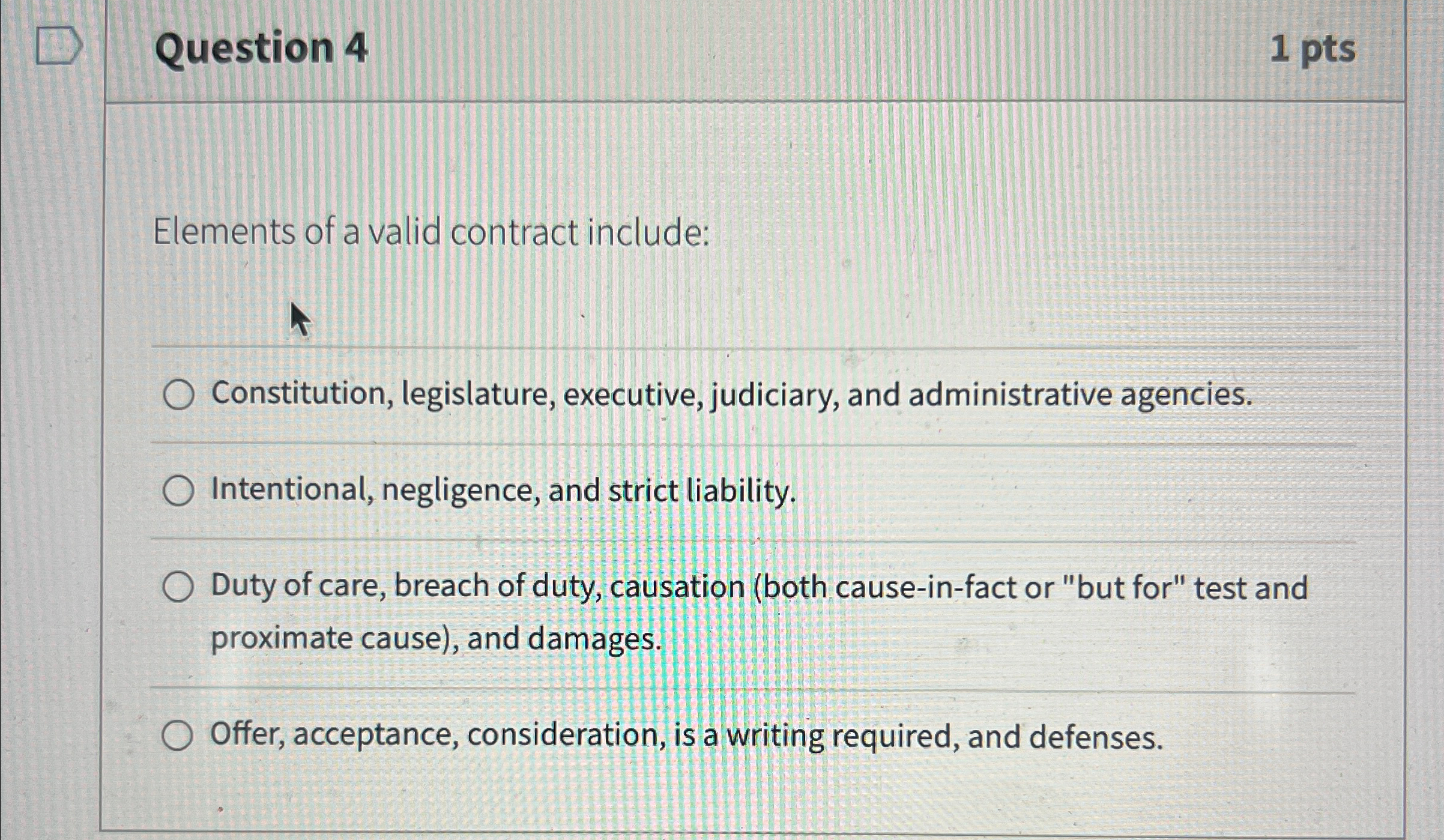  Question 4 1 pts Elements of a valid contract include: Constitution,