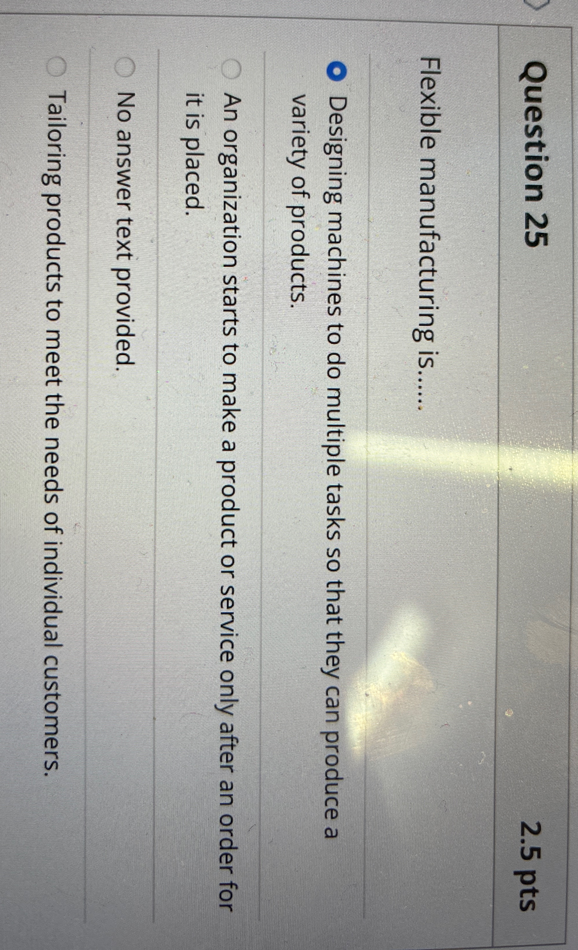  Question 25 2.5pts Flexible manufacturing is.q, Designing machines to do multiple
