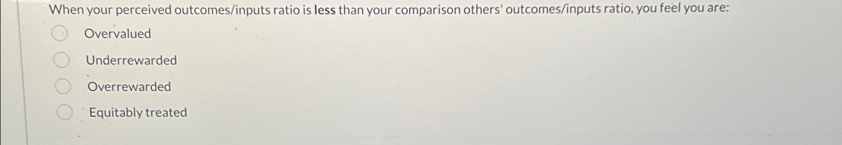  When your perceived outcomes/inputs ratio is less than your comparison others'