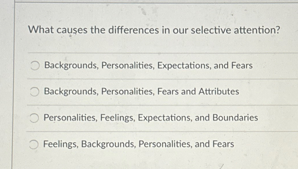  What causes the differences in our selective attention? Backgrounds, Personalities, Expectations,