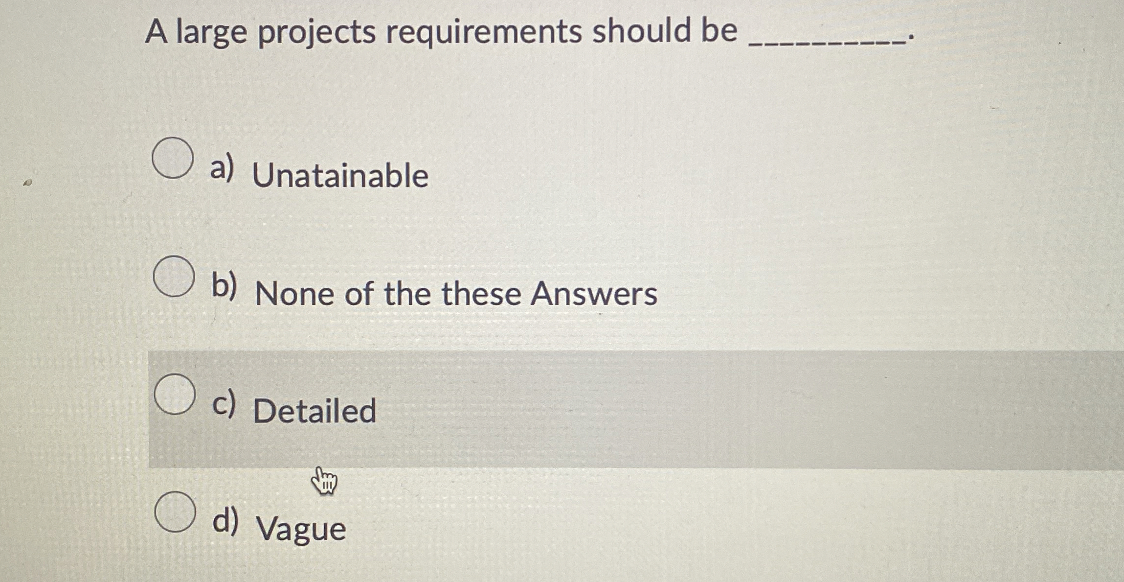  A large projects requirements should be a) Unatainable b) None of
