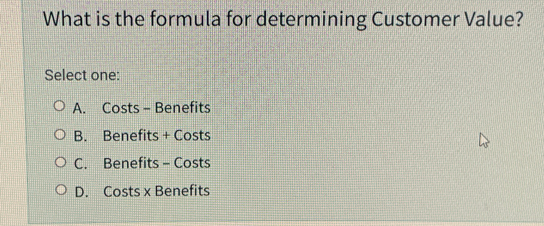  What is the formula for determining Customer Value? Select one: A.