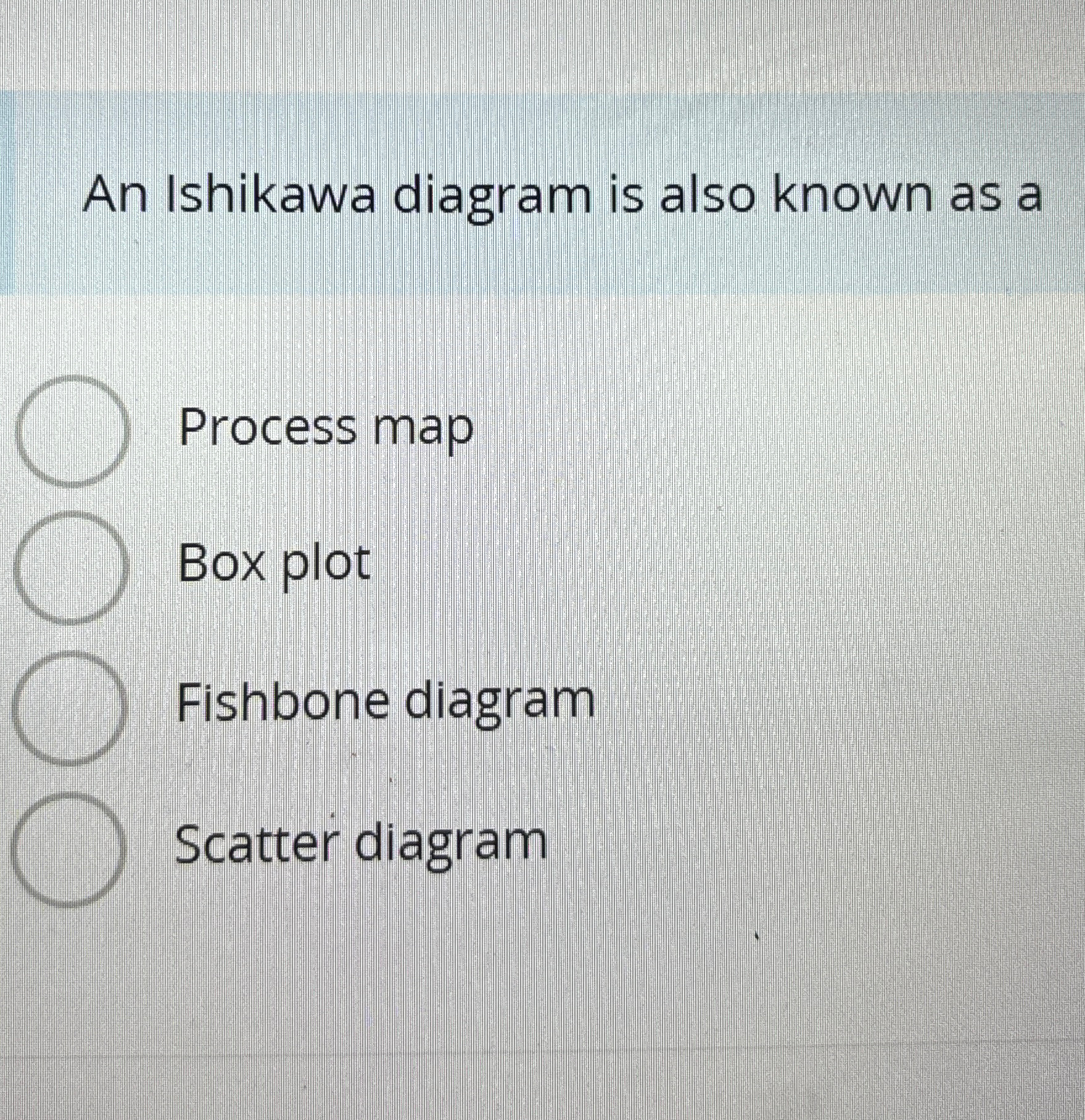  An Ishikawa diagram is also known as a Process map Box