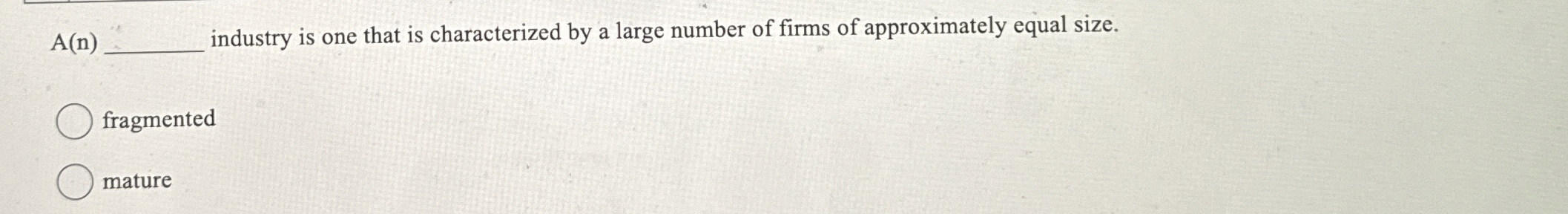  A(n) industry is one that is characterized by a large number