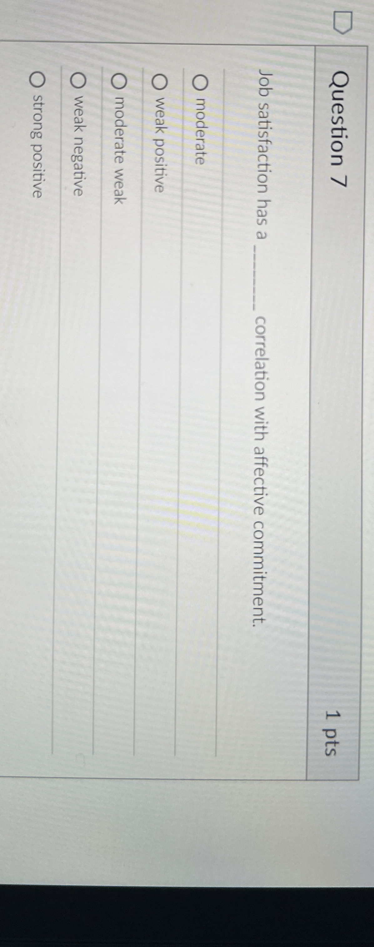  Question 7 Job satisfaction has a correlation with affective commitment. moderate