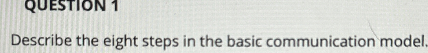  QUESTION 1 Describe the eight steps in the basic communication model