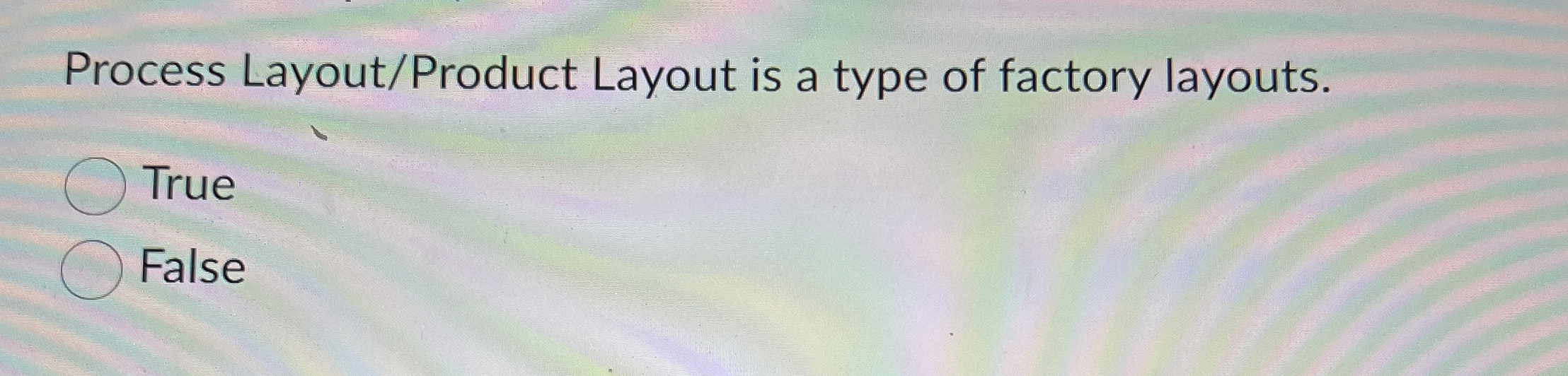  Process Layout/Product Layout is a type of factory layouts. True False