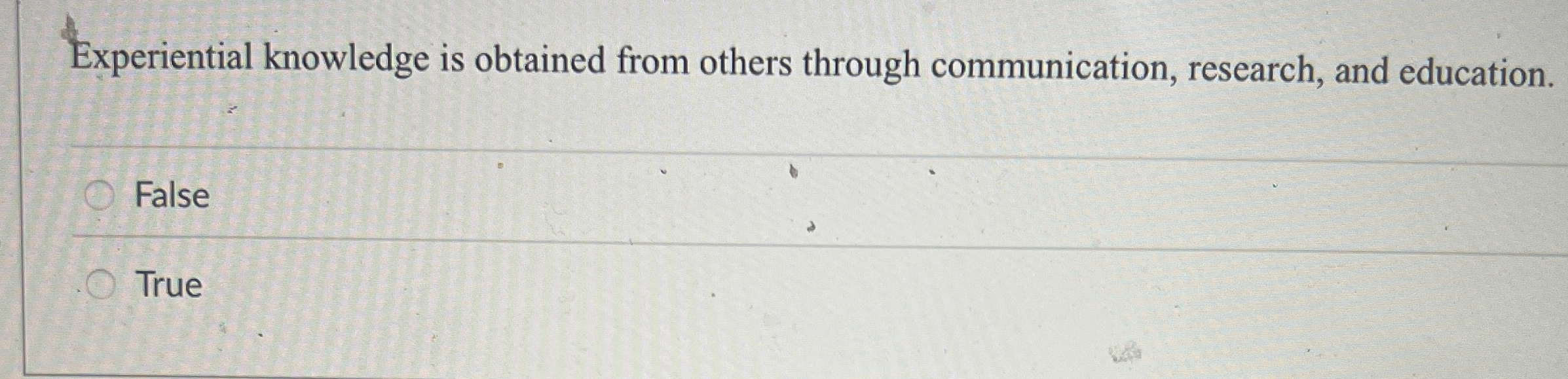  Experiential knowledge is obtained from others through communication, research, and education.
