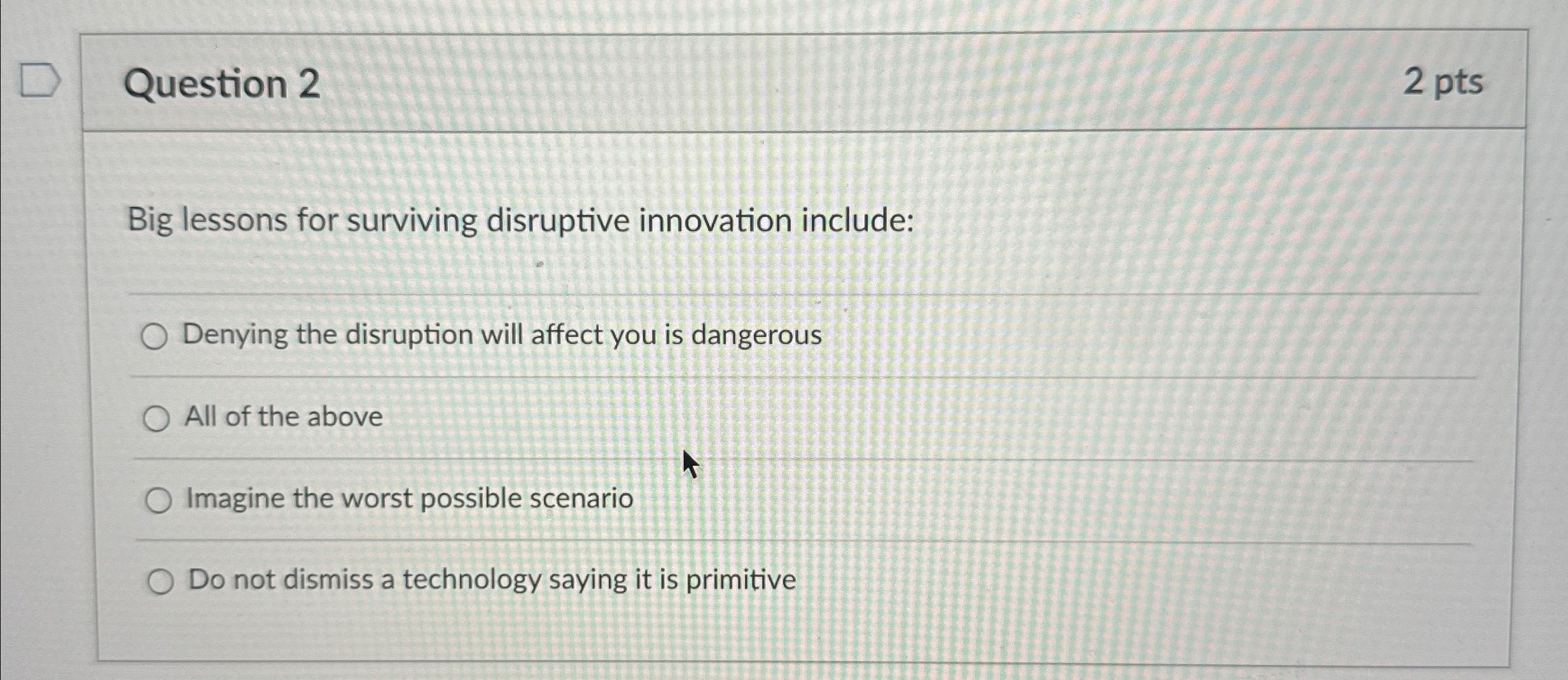  Question 2 2 pts Big lessons for surviving disruptive innovation include: