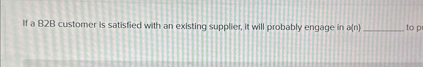  If a B2B customer is satisfied with an existing supplier, it