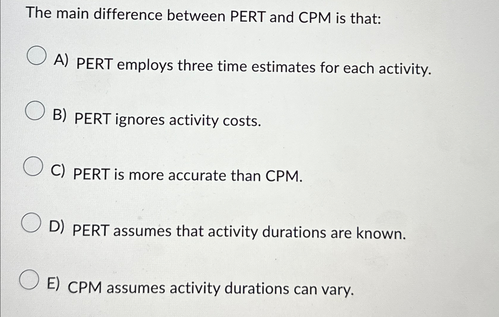  The main difference between PERT and CPM is that: A) PERT