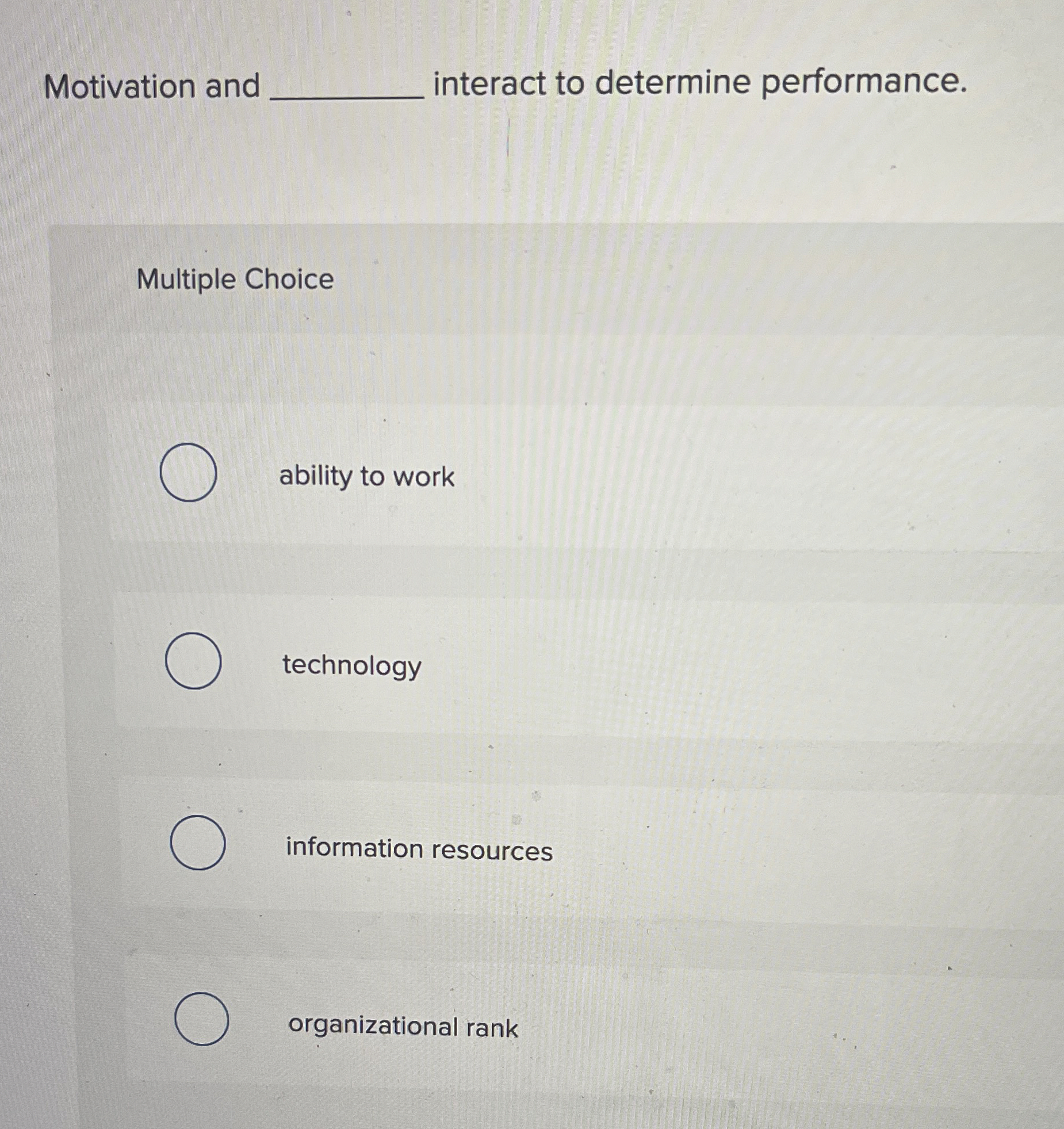  Motivation and interact to determine performance. Multiple Choice ability to work