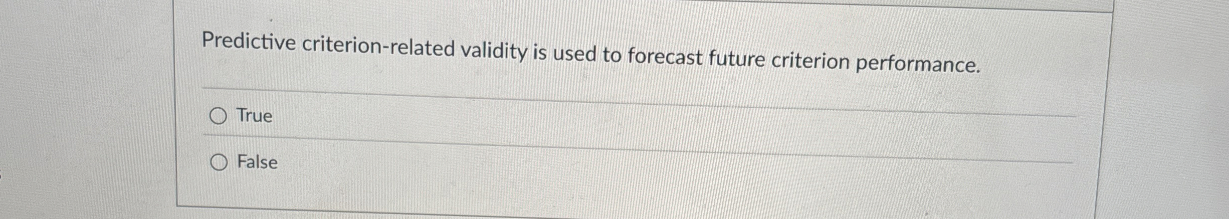  Predictive criterion-related validity is used to forecast future criterion performance. True