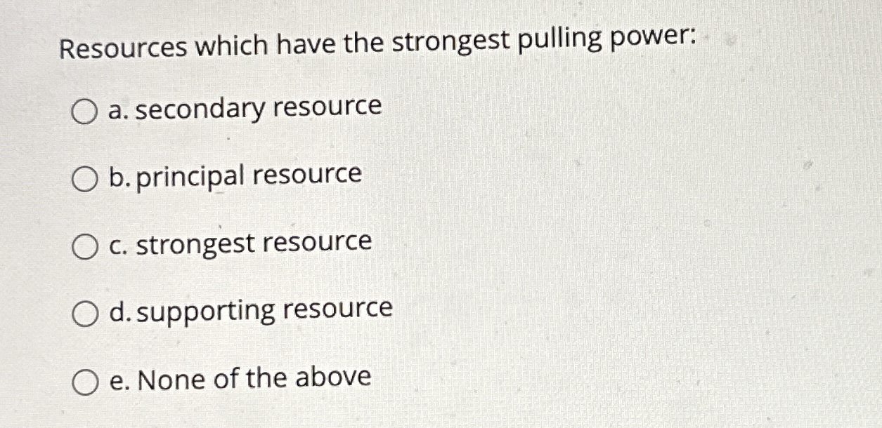  Resources which have the strongest pulling power: a. secondary resource b.