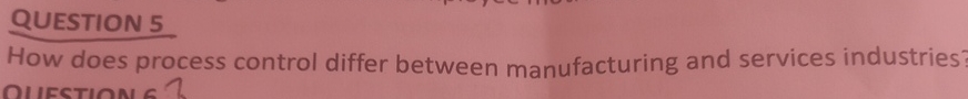  QUESTION 5 How does process control differ between manufacturing and services