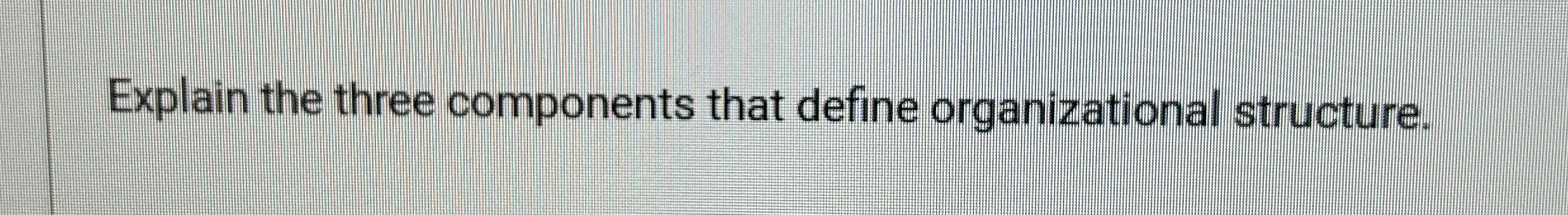  Explain the three components that define organizational structure. 