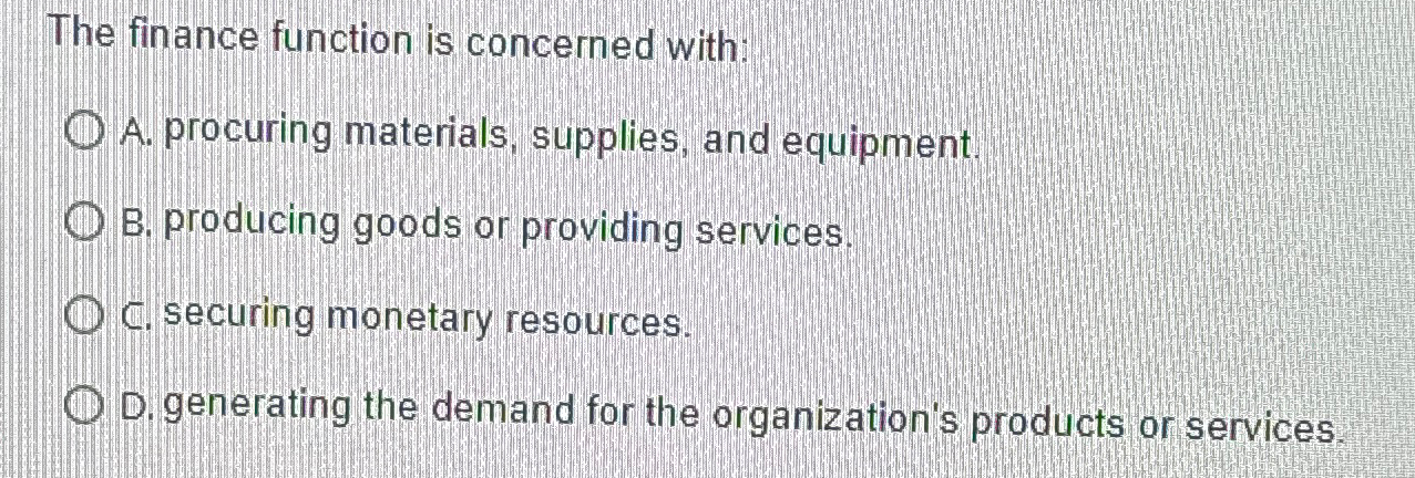  The finance function is concerned with: A. procuring materials, supplies, and