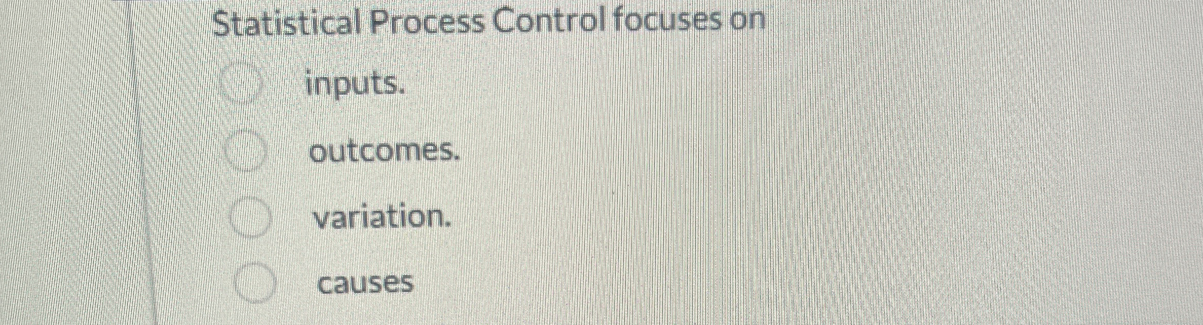  Statistical Process Control focuses on inputs. outcomes. variation. causes 