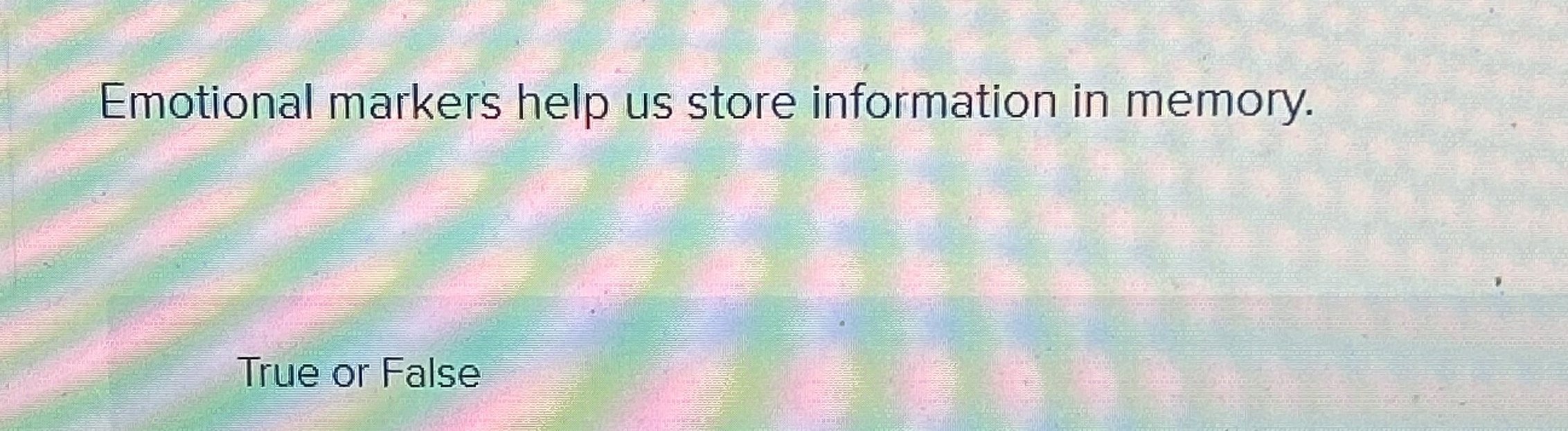  Emotional markers help us store information in memory. True or False