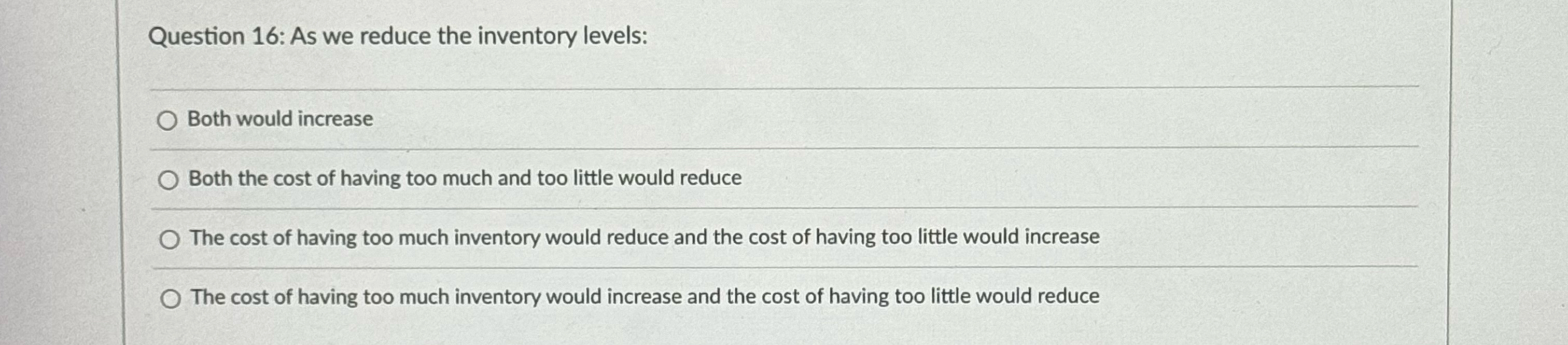  Question 16: As we reduce the inventory levels: Both would increase