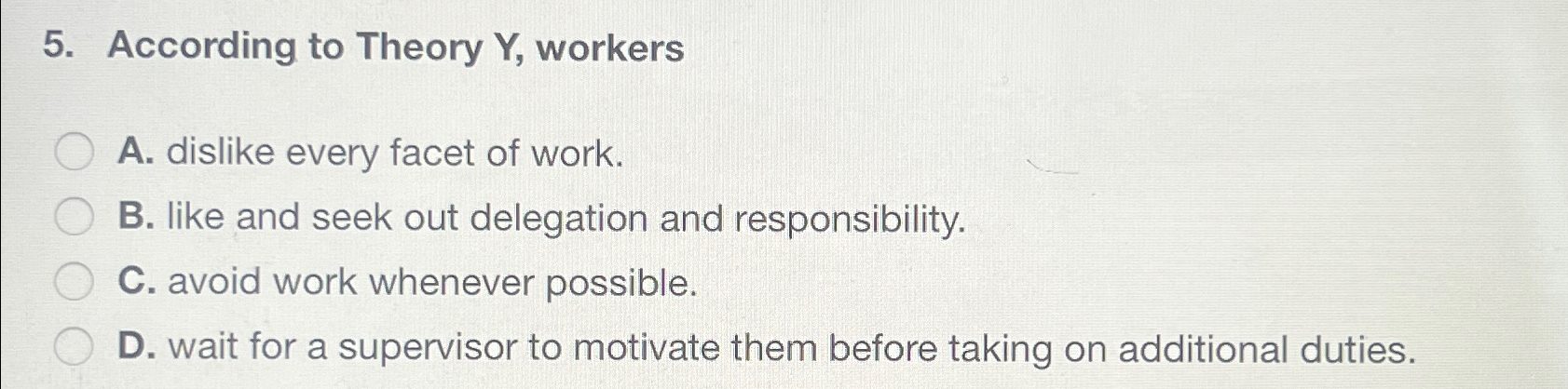  According to Theory Y, workers A. dislike every facet of work.