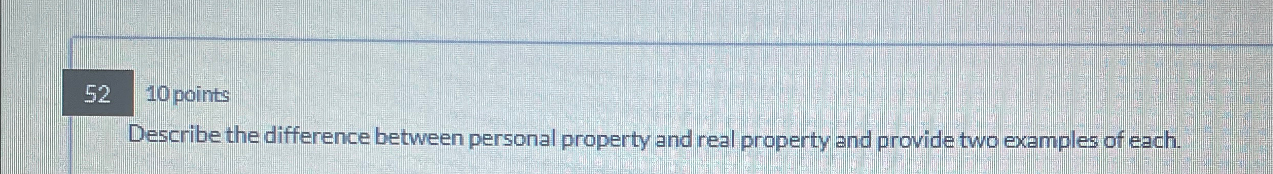  52 10 points Describe the difference between personal property and real