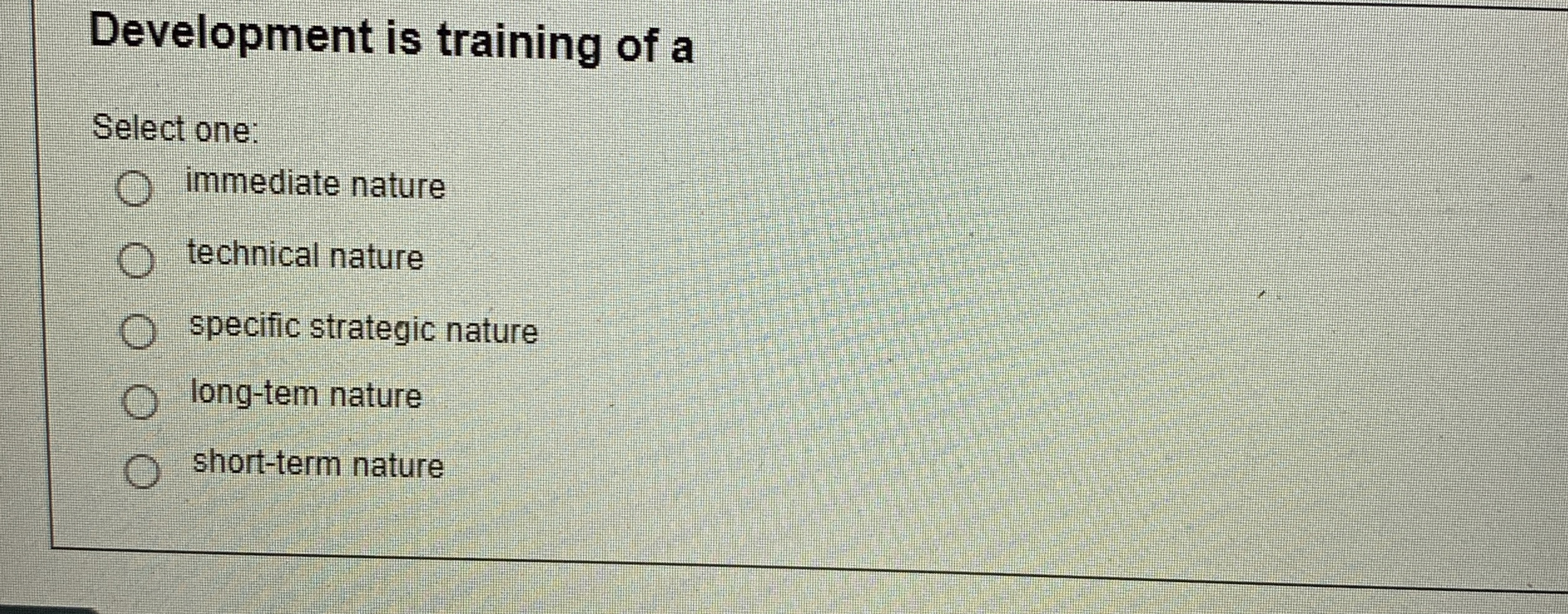  Development is training of a Select one: immediate nature technical nature