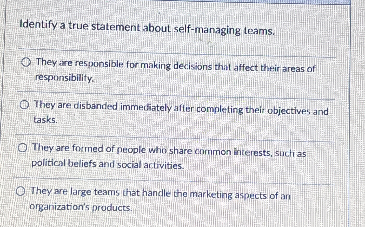  Identify a true statement about self-managing teams. They are responsible for