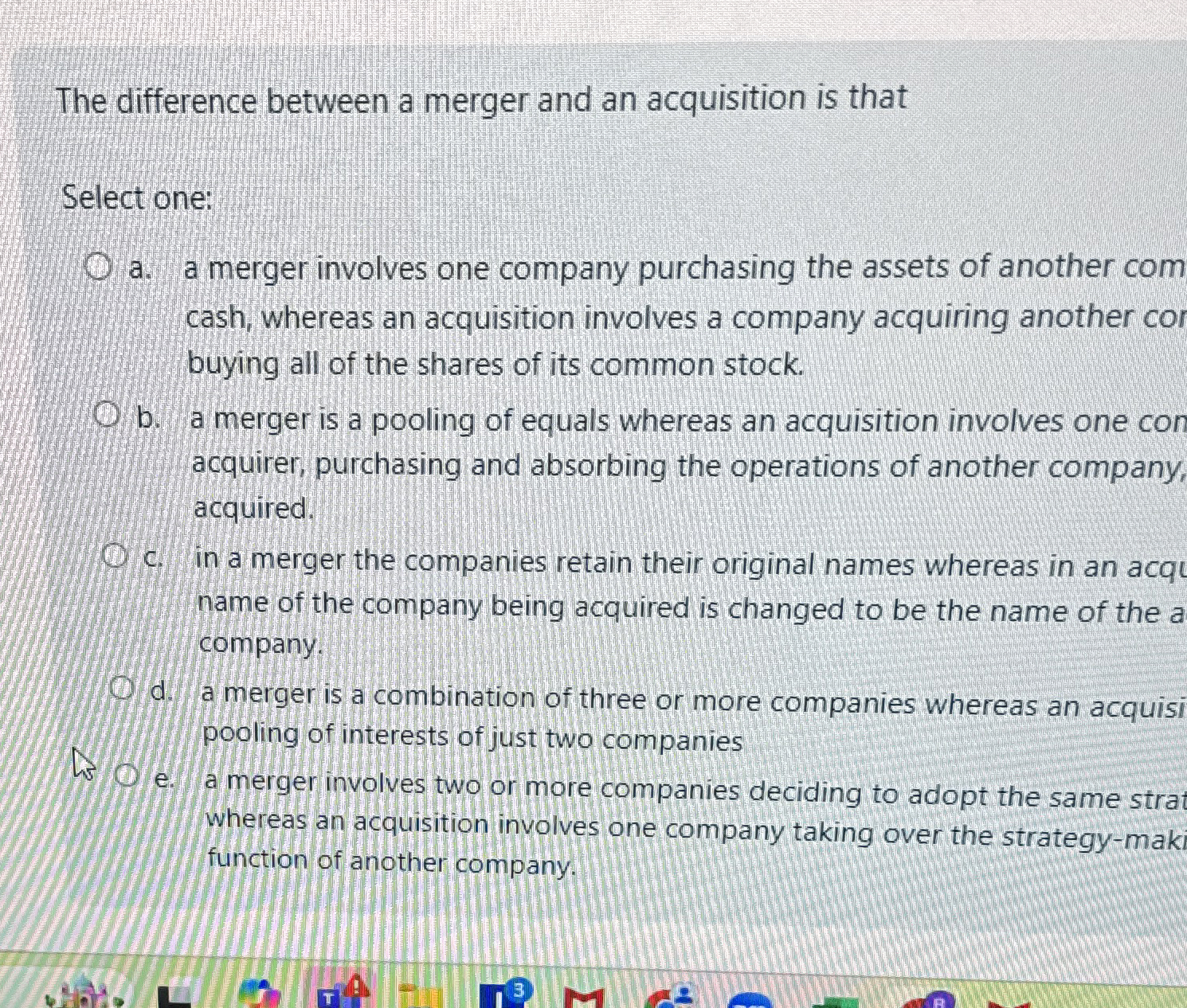  The difference between a merger and an acquisition is that Select