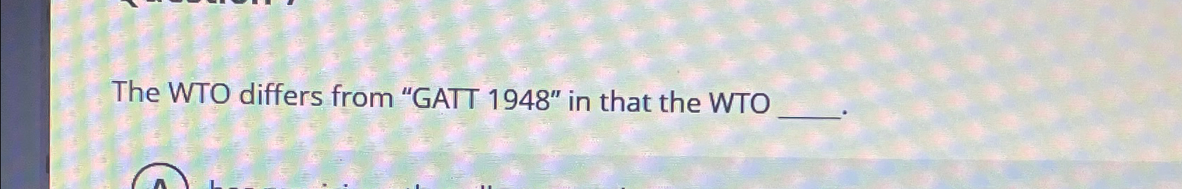  The WTO differs from "GATT 1948" in that the WTO 