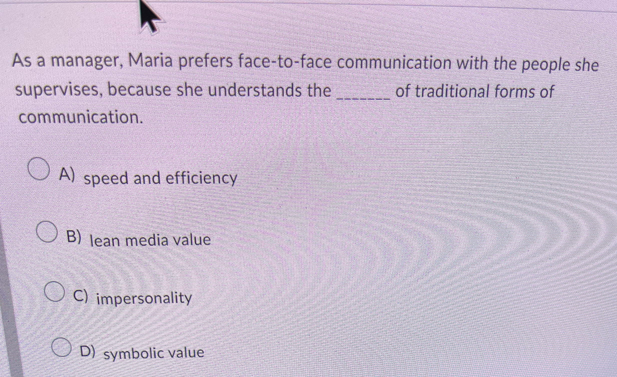  As a manager, Maria prefers face-to-face communication with the people she