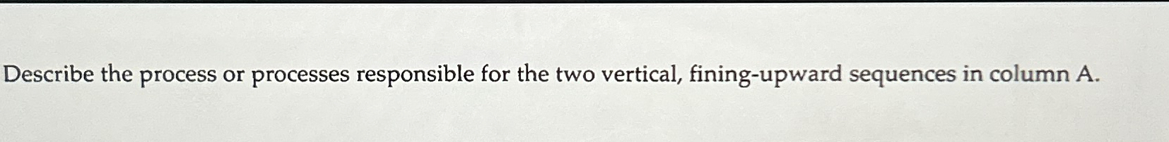  Describe the process or processes responsible for the two vertical, fining-upward