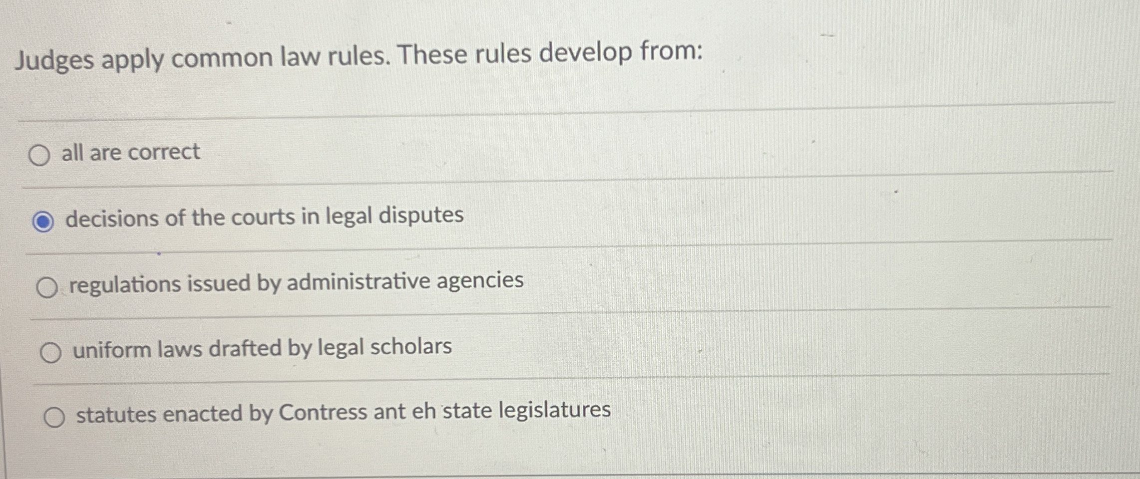  Judges apply common law rules. These rules develop from: all are