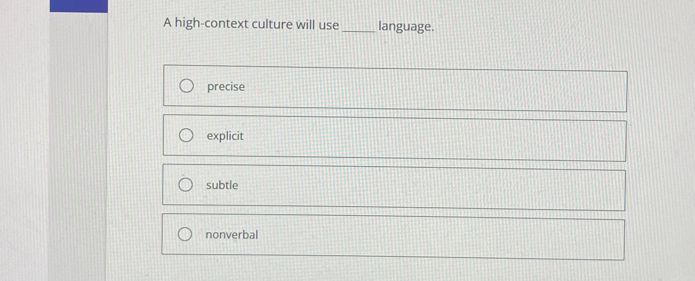  A high-context culture will use q, language. precise explicit subtle nonverbal