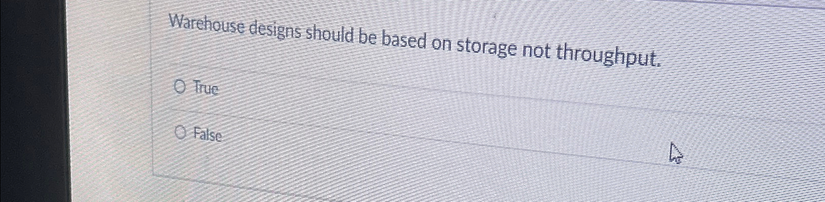  Warehouse designs should be based on storage not throughput. True False