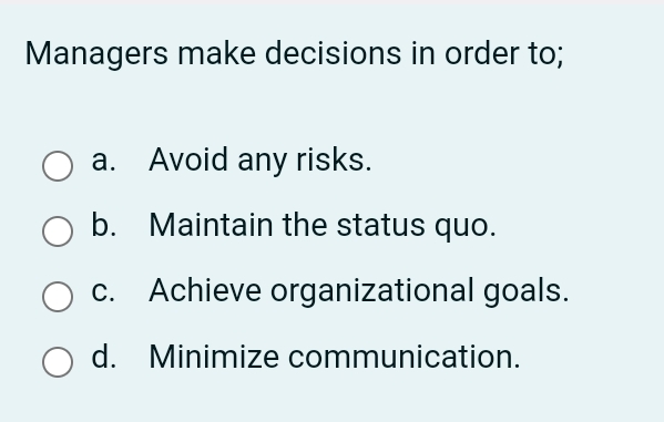  Managers make decisions in order to; a. Avoid any risks. b.